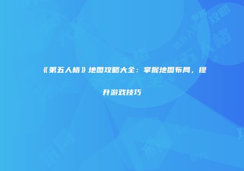 《第五人格》地图攻略大全：掌握地图布局，提升游戏技巧