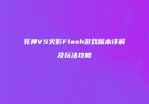 死神VS火影Flash游戏版本详解及玩法攻略