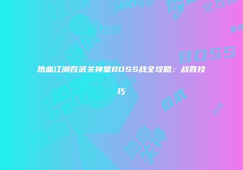 热血江湖百武关神堂BOSS战全攻略：战胜技巧