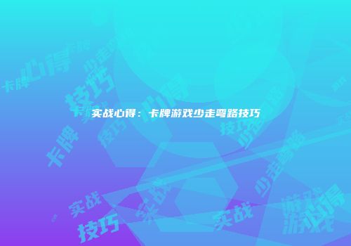 实战心得：卡牌游戏少走弯路技巧