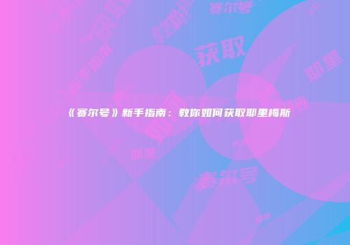 《赛尔号》新手指南：教你如何获取耶里梅斯