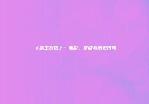 《霸王别姬》：电影、京剧与历史传奇