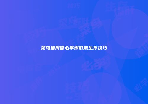 菜鸟指挥官必学爆肝流生存技巧