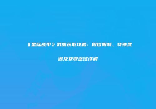 《星际战甲》武器获取攻略：段位限制、特殊武器及获取途径详解