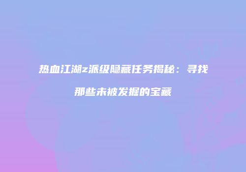热血江湖z派级隐藏任务揭秘：寻找那些未被发掘的宝藏