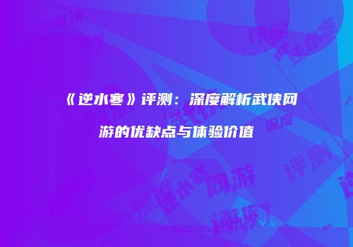 《逆水寒》评测：深度解析武侠网游的优缺点与体验价值