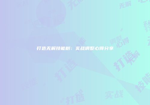 打造无解技能树：实战调整心得分享