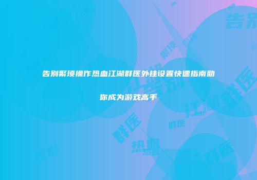 告别繁琐操作热血江湖群医外挂设置快速指南助你成为游戏高手