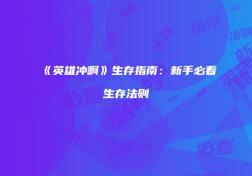 《英雄冲啊》生存指南：新手必看生存法则