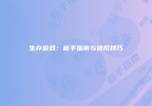 生存游戏：新手指南与进阶技巧