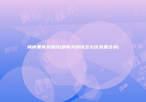 城市里有天际线(都市天际线怎么往坑里注水)