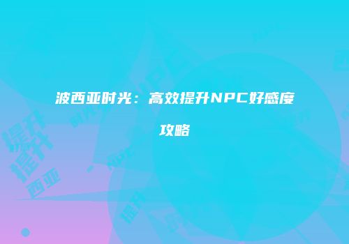波西亚时光：高效提升NPC好感度攻略