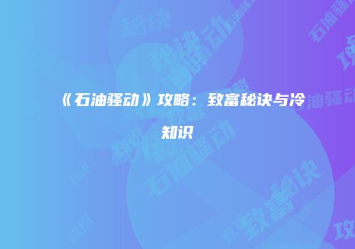 《石油骚动》攻略：致富秘诀与冷知识