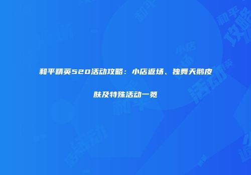 和平精英520活动攻略：小店返场、独舞天鹅皮肤及特殊活动一览