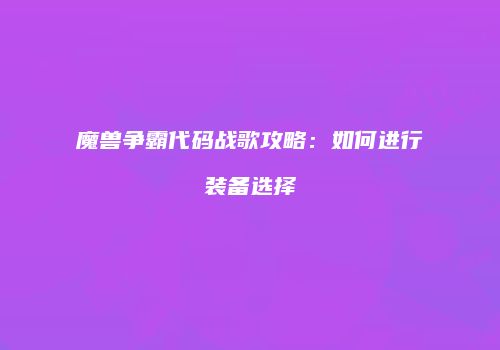 魔兽争霸代码战歌攻略：如何进行装备选择