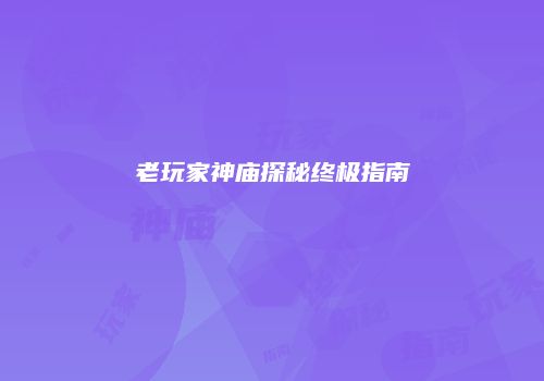 老玩家神庙探秘终极指南