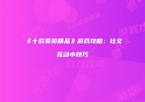 《十款页游精品》游戏攻略：社交互动小技巧