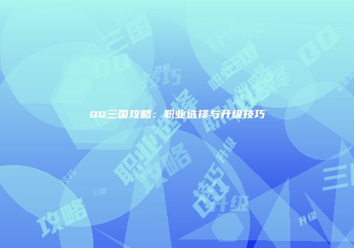 QQ三国攻略：职业选择与升级技巧