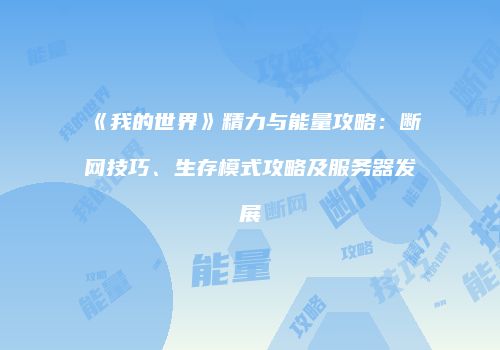《我的世界》精力与能量攻略：断网技巧、生存模式攻略及服务器发展