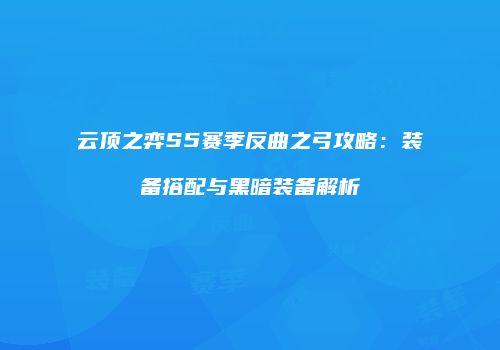 云顶之弈S5赛季反曲之弓攻略：装备搭配与黑暗装备解析