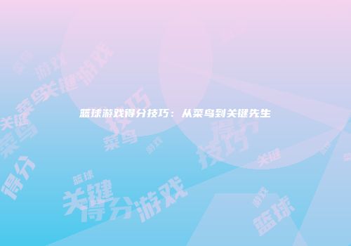 篮球游戏得分技巧：从菜鸟到关键先生