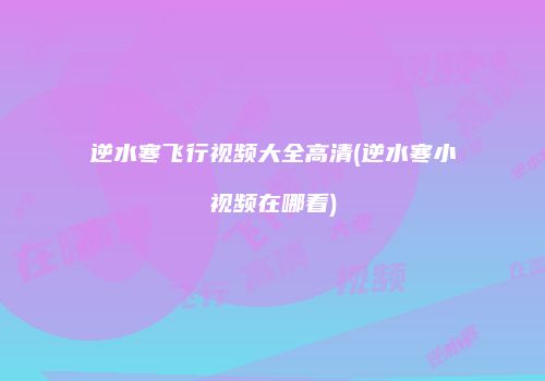 逆水寒飞行视频大全高清(逆水寒小视频在哪看)