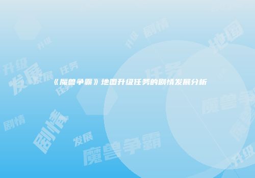 《魔兽争霸》地图升级任务的剧情发展分析