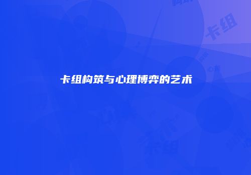 卡组构筑与心理博弈的艺术