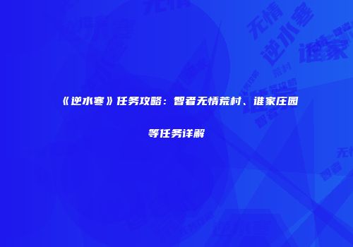 《逆水寒》任务攻略：智者无情荒村、谁家庄园等任务详解