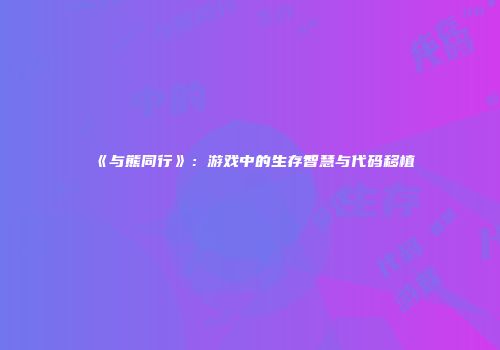 《与熊同行》：游戏中的生存智慧与代码移植