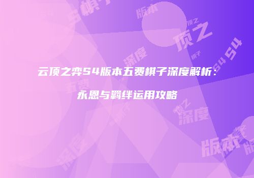 云顶之弈S4版本五费棋子深度解析：永恩与羁绊运用攻略