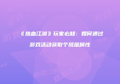 《热血江湖》玩家必知：如何通过游戏活动获取个凤凰属性