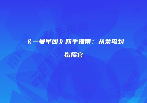 《一号军团》新手指南：从菜鸟到指挥官