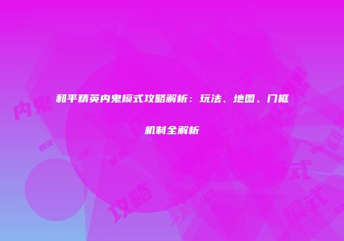 和平精英内鬼模式攻略解析：玩法、地图、门框机制全解析