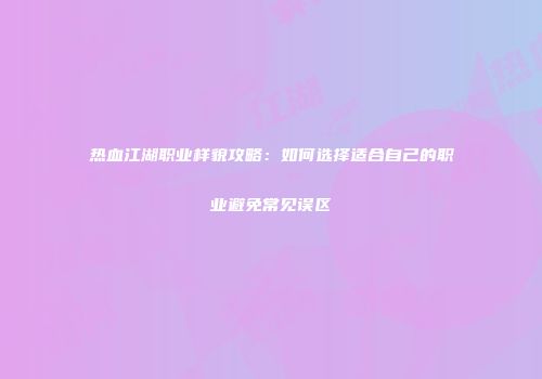 热血江湖职业样貌攻略：如何选择适合自己的职业避免常见误区