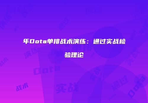 年Dota单排战术演练：通过实战检验理论
