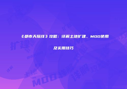 《都市天际线》攻略：详解土地扩建、MOD使用及实用技巧