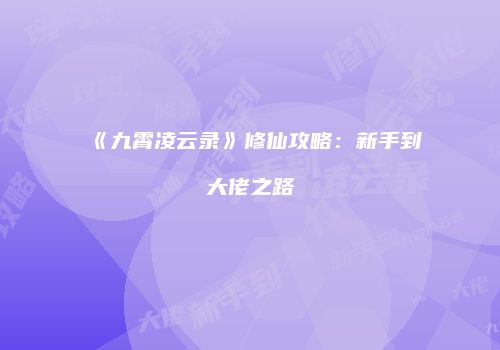 《九霄凌云录》修仙攻略：新手到大佬之路
