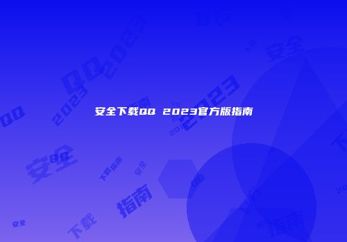 安全下载QQ 2023官方版指南