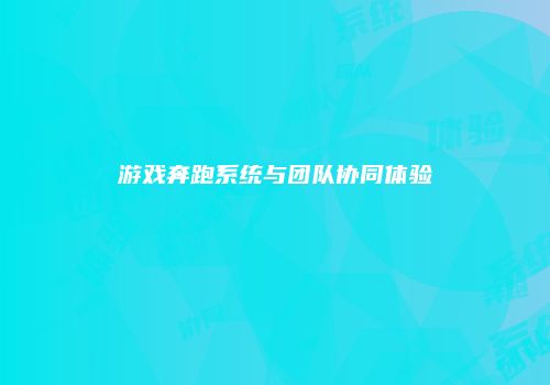 游戏奔跑系统与团队协同体验