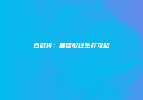 西游传：唐僧取经生存攻略