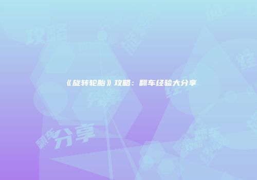 《旋转轮胎》攻略：翻车经验大分享