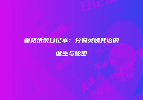 霍格沃茨日记本：分裂灵魂咒语的诞生与秘密