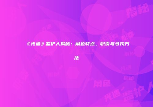 《光遇》监护人揭秘：角色特点、职责与寻找方法