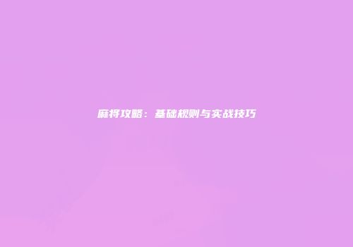麻将攻略：基础规则与实战技巧