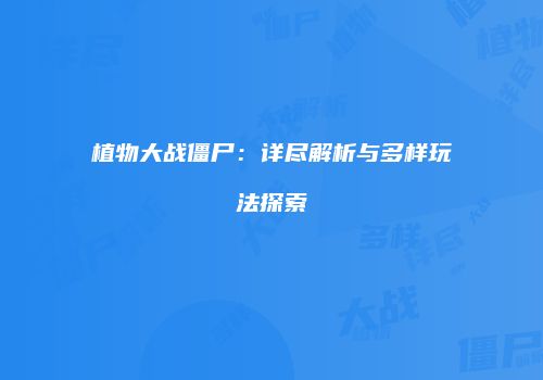 植物大战僵尸：详尽解析与多样玩法探索