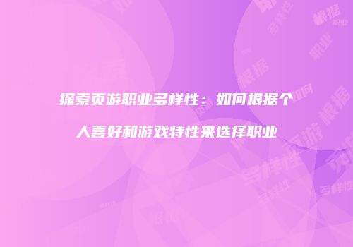 探索页游职业多样性：如何根据个人喜好和游戏特性来选择职业