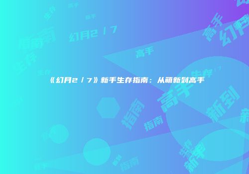 《幻月2／7》新手生存指南：从萌新到高手