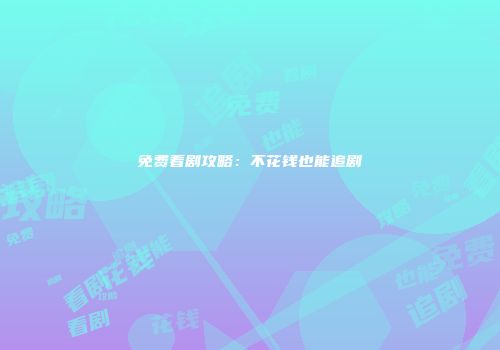 免费看剧攻略：不花钱也能追剧