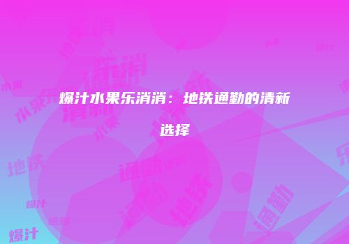 爆汁水果乐消消：地铁通勤的清新选择